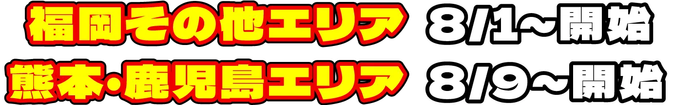福岡その他エリア：8/1～開始、熊本・鹿児島エリア：8/9～開始